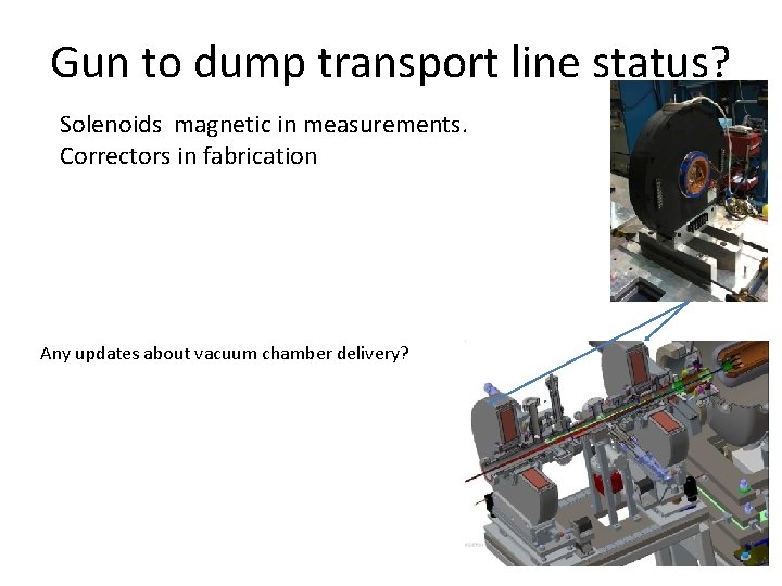 Gun to dump transport line status? Solenoids magnetic in measurements. Correctors in fabrication Any