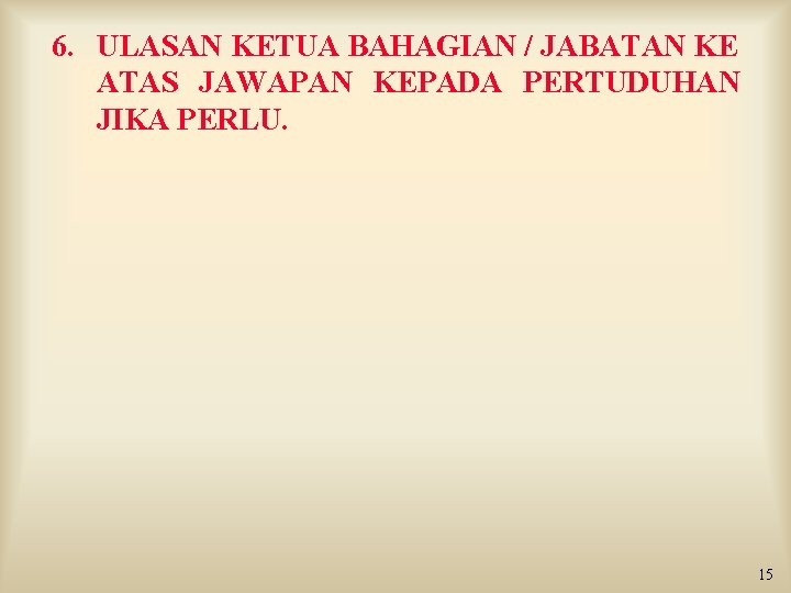 6. ULASAN KETUA BAHAGIAN / JABATAN KE ATAS JAWAPAN KEPADA PERTUDUHAN JIKA PERLU. 15 6. ULASAN KETUA BAHAGIAN / JABATAN KE ATAS JAWAPAN KEPADA PERTUDUHAN JIKA PERLU. 15