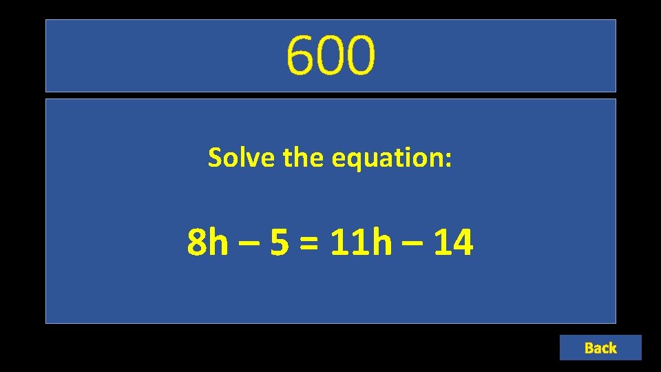 600 Solve the equation: 8 h – 5 = 11 h – 14 Back