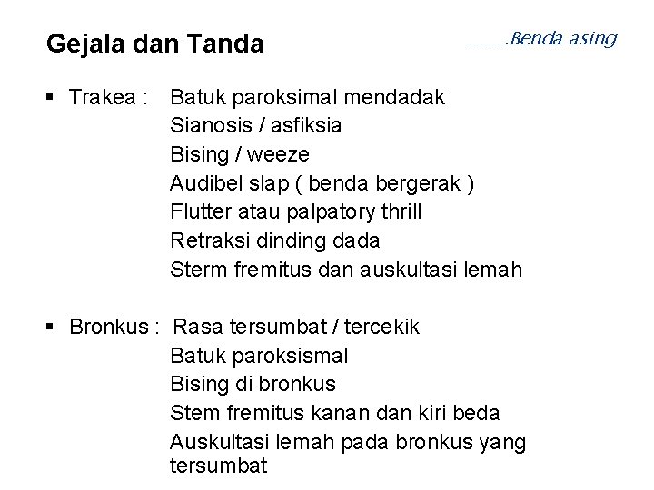 Gejala dan Tanda ……. Benda asing Trakea : Batuk paroksimal mendadak Sianosis / asfiksia Gejala dan Tanda ……. Benda asing Trakea : Batuk paroksimal mendadak Sianosis / asfiksia