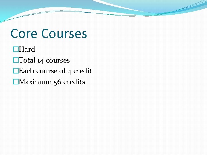 Core Courses �Hard �Total 14 courses �Each course of 4 credit �Maximum 56 credits Core Courses �Hard �Total 14 courses �Each course of 4 credit �Maximum 56 credits