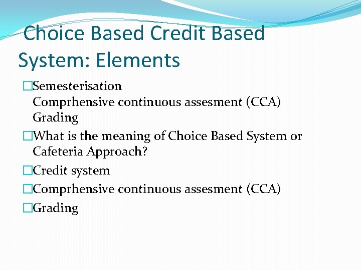 Choice Based Credit Based System: Elements �Semesterisation Comprhensive continuous assesment (CCA) Grading �What is