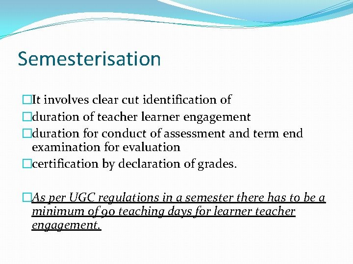 Semesterisation �It involves clear cut identification of �duration of teacher learner engagement �duration for