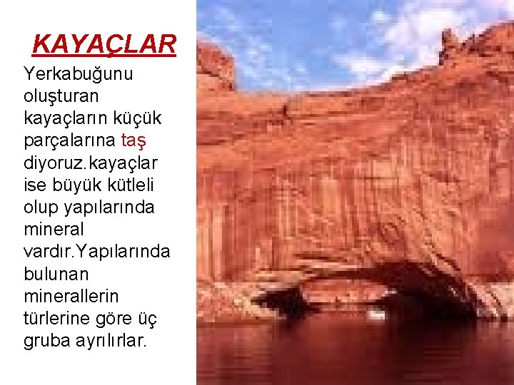 KAYAÇLAR Yerkabuğunu oluşturan kayaçların küçük parçalarına taş diyoruz. kayaçlar ise büyük kütleli olup yapılarında