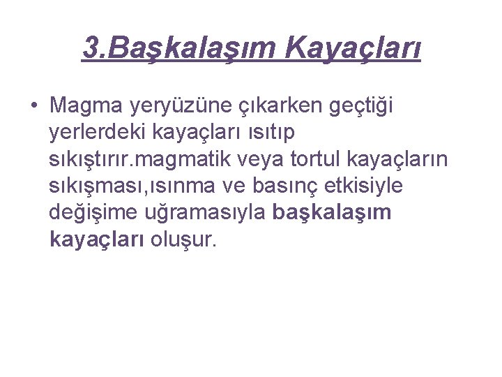 3. Başkalaşım Kayaçları • Magma yeryüzüne çıkarken geçtiği yerlerdeki kayaçları ısıtıp sıkıştırır. magmatik veya