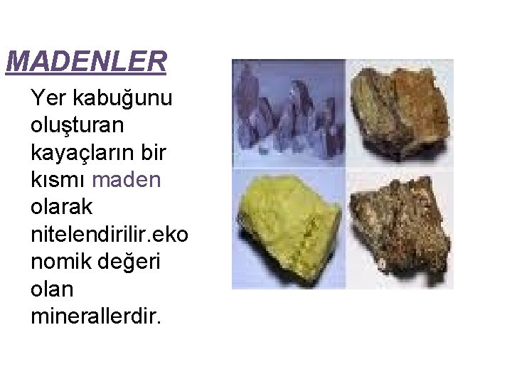 MADENLER Yer kabuğunu oluşturan kayaçların bir kısmı maden olarak nitelendirilir. eko nomik değeri olan