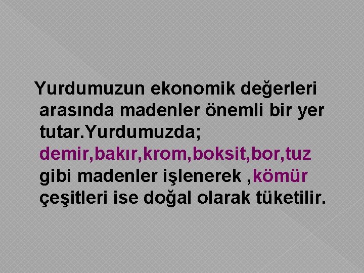 Yurdumuzun ekonomik değerleri arasında madenler önemli bir yer tutar. Yurdumuzda; demir, bakır, krom, boksit,