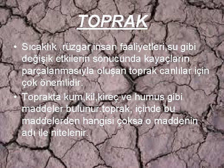 TOPRAK • Sıcaklık , rüzgar, insan faaliyetleri, su gibi değişik etkilerin sonucunda kayaçların parçalanmasıyla