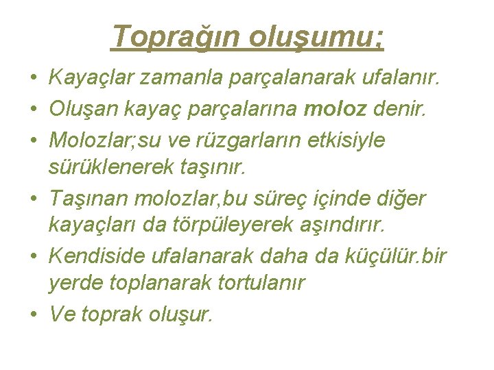 Toprağın oluşumu; • Kayaçlar zamanla parçalanarak ufalanır. • Oluşan kayaç parçalarına moloz denir. •