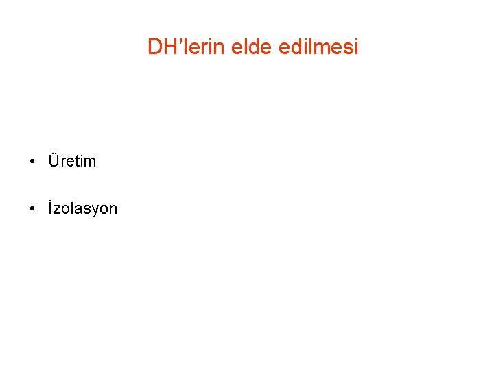 DH’lerin elde edilmesi • Üretim • İzolasyon 