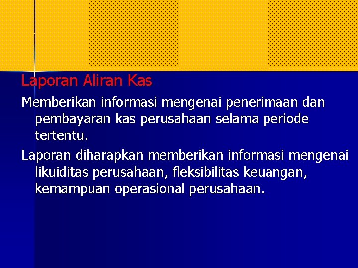 Laporan Aliran Kas Memberikan informasi mengenai penerimaan dan pembayaran kas perusahaan selama periode tertentu. Laporan Aliran Kas Memberikan informasi mengenai penerimaan dan pembayaran kas perusahaan selama periode tertentu.