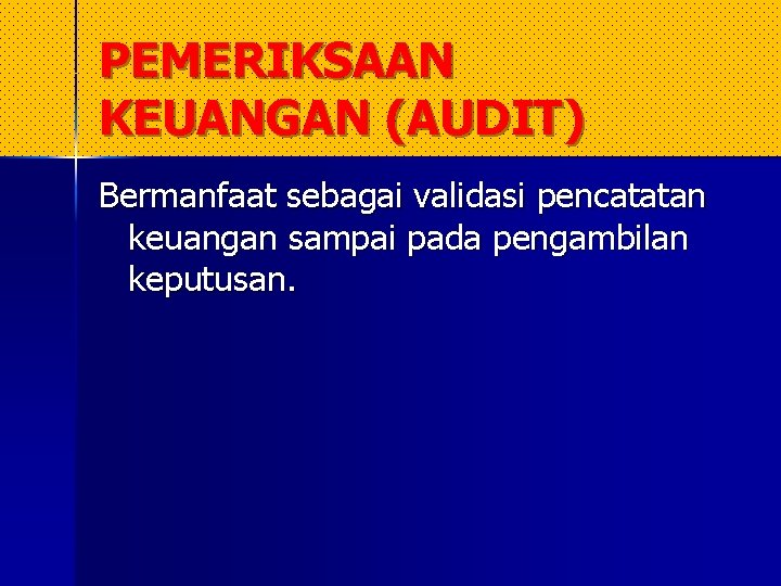 PEMERIKSAAN KEUANGAN (AUDIT) Bermanfaat sebagai validasi pencatatan keuangan sampai pada pengambilan keputusan. PEMERIKSAAN KEUANGAN (AUDIT) Bermanfaat sebagai validasi pencatatan keuangan sampai pada pengambilan keputusan.