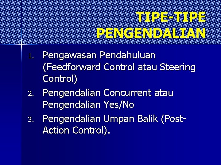 TIPE-TIPE PENGENDALIAN 1. 2. 3. Pengawasan Pendahuluan (Feedforward Control atau Steering Control) Pengendalian Concurrent TIPE-TIPE PENGENDALIAN 1. 2. 3. Pengawasan Pendahuluan (Feedforward Control atau Steering Control) Pengendalian Concurrent
