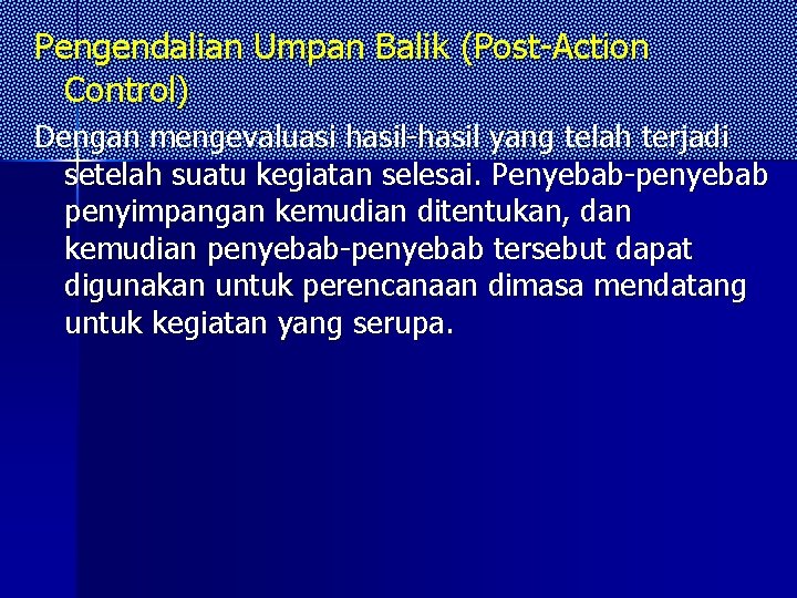 Pengendalian Umpan Balik (Post-Action Control) Dengan mengevaluasi hasil-hasil yang telah terjadi setelah suatu kegiatan Pengendalian Umpan Balik (Post-Action Control) Dengan mengevaluasi hasil-hasil yang telah terjadi setelah suatu kegiatan