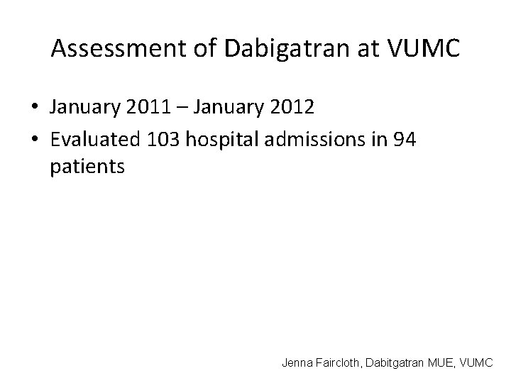Assessment of Dabigatran at VUMC • January 2011 – January 2012 • Evaluated 103 Assessment of Dabigatran at VUMC • January 2011 – January 2012 • Evaluated 103
