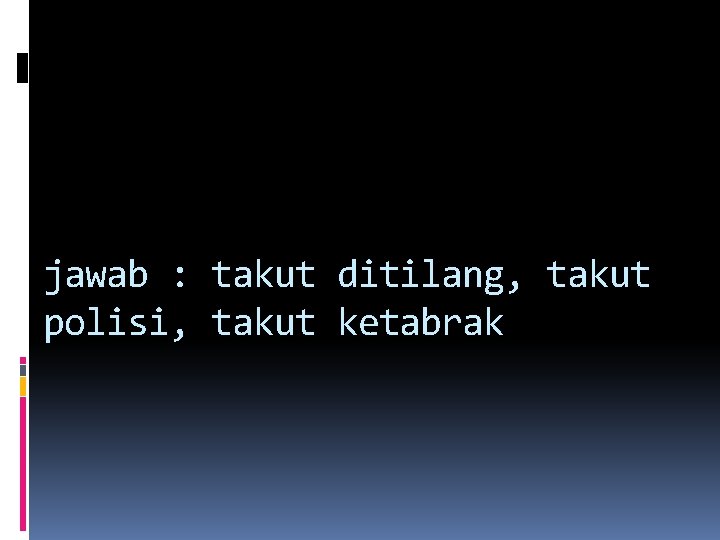 jawab : takut ditilang, takut polisi, takut ketabrak jawab : takut ditilang, takut polisi, takut ketabrak