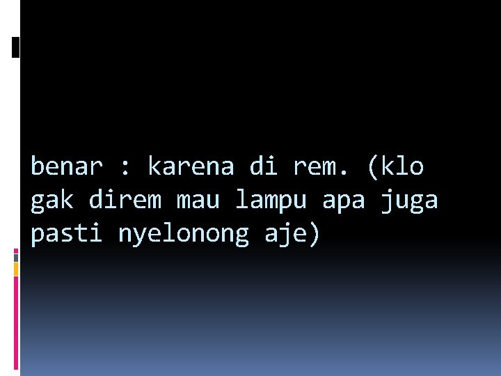benar : karena di rem. (klo gak direm mau lampu apa juga pasti nyelonong benar : karena di rem. (klo gak direm mau lampu apa juga pasti nyelonong