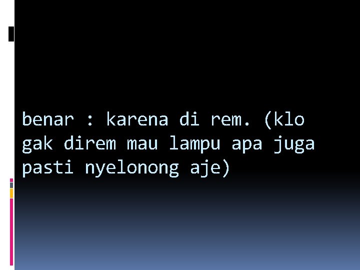 benar : karena di rem. (klo gak direm mau lampu apa juga pasti nyelonong