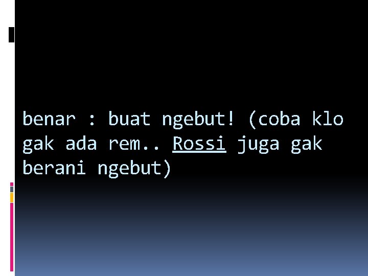 benar : buat ngebut! (coba klo gak ada rem. . Rossi juga gak berani benar : buat ngebut! (coba klo gak ada rem. . Rossi juga gak berani