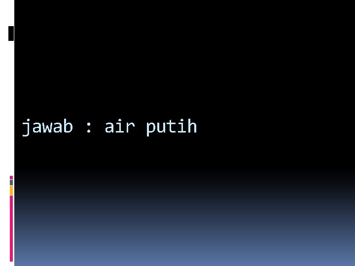 jawab : air putih jawab : air putih