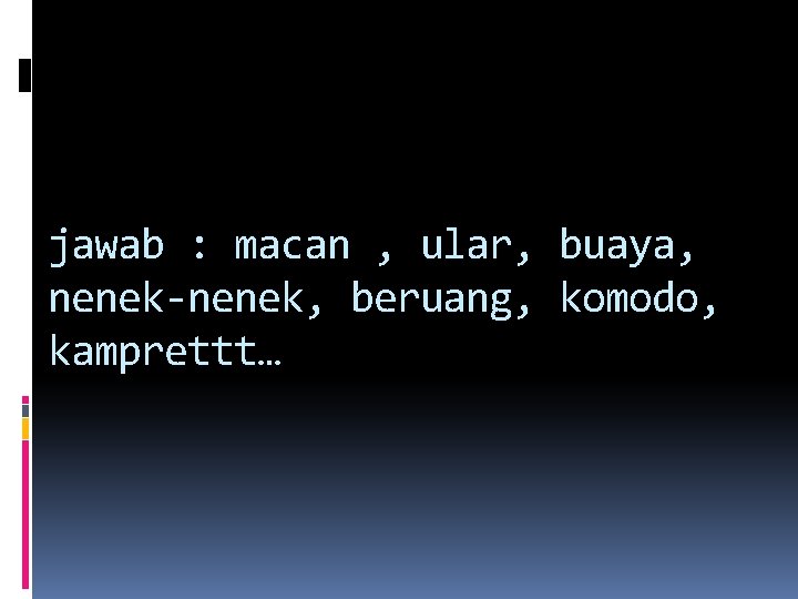 jawab : macan , ular, buaya, nenek-nenek, beruang, komodo, kamprettt… jawab : macan , ular, buaya, nenek-nenek, beruang, komodo, kamprettt…