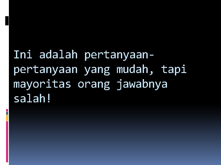 Ini adalah pertanyaan yang mudah, tapi mayoritas orang jawabnya salah! Ini adalah pertanyaan yang mudah, tapi mayoritas orang jawabnya salah!