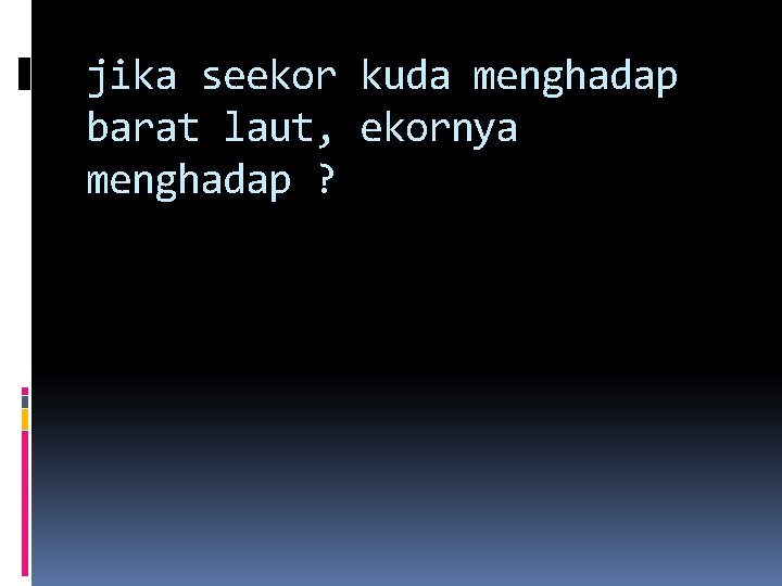 jika seekor kuda menghadap barat laut, ekornya menghadap ? jika seekor kuda menghadap barat laut, ekornya menghadap ?