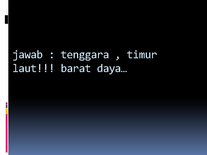 jawab : tenggara , timur laut!!! barat daya… 