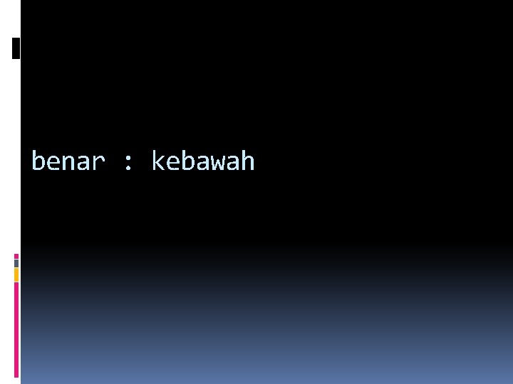 benar : kebawah benar : kebawah