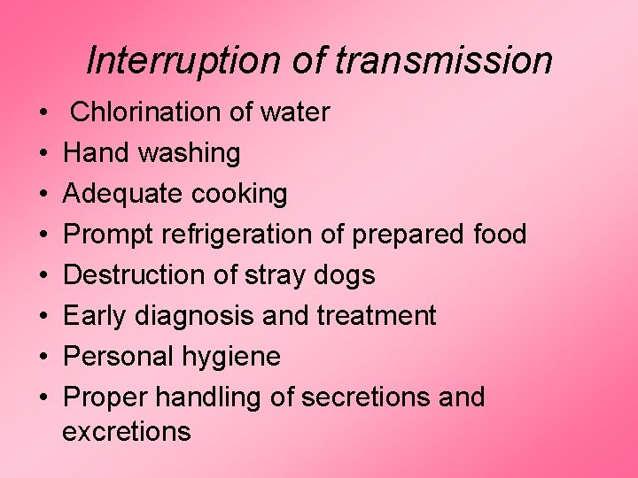 Interruption of transmission • • Chlorination of water Hand washing Adequate cooking Prompt refrigeration Interruption of transmission • • Chlorination of water Hand washing Adequate cooking Prompt refrigeration