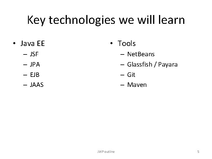 Key technologies we will learn • Java EE – – • Tools JSF JPA