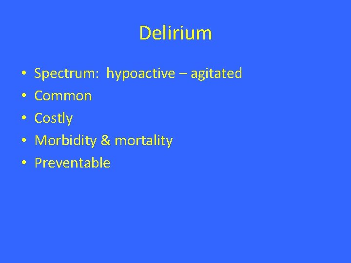 Delirium • • • Spectrum: hypoactive – agitated Common Costly Morbidity & mortality Preventable Delirium • • • Spectrum: hypoactive – agitated Common Costly Morbidity & mortality Preventable