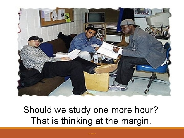 Should we study one more hour? That is thinking at the margin. E. NAPP Should we study one more hour? That is thinking at the margin. E. NAPP