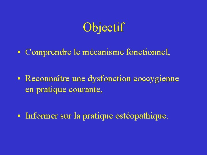 Objectif • Comprendre le mécanisme fonctionnel, • Reconnaître une dysfonction coccygienne en pratique courante, Objectif • Comprendre le mécanisme fonctionnel, • Reconnaître une dysfonction coccygienne en pratique courante,