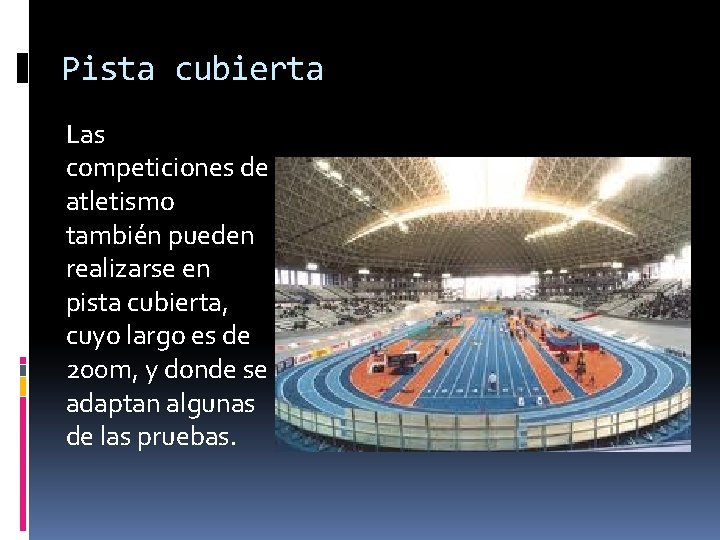 Pista cubierta Las competiciones de atletismo también pueden realizarse en pista cubierta, cuyo largo