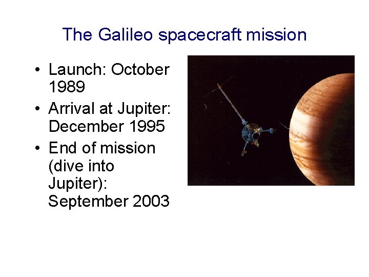 The Galileo spacecraft mission • Launch: October 1989 • Arrival at Jupiter: December 1995