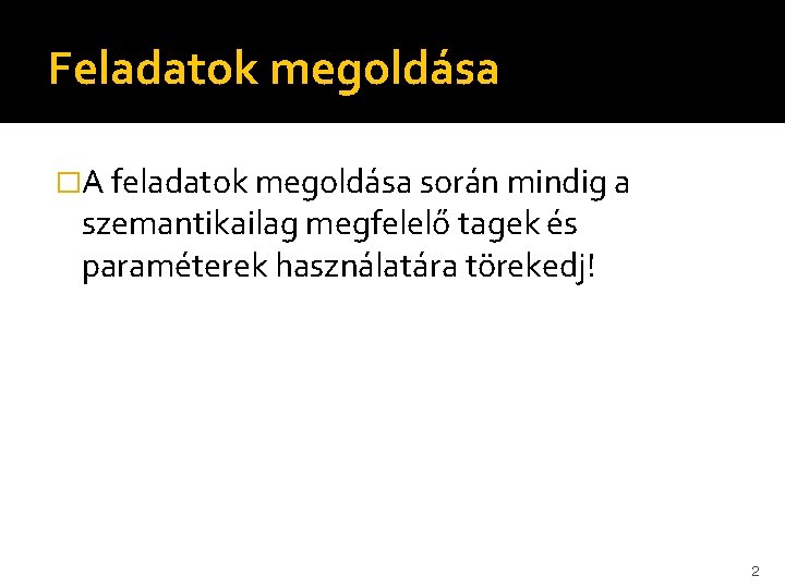 Feladatok megoldása �A feladatok megoldása során mindig a szemantikailag megfelelő tagek és paraméterek használatára Feladatok megoldása �A feladatok megoldása során mindig a szemantikailag megfelelő tagek és paraméterek használatára