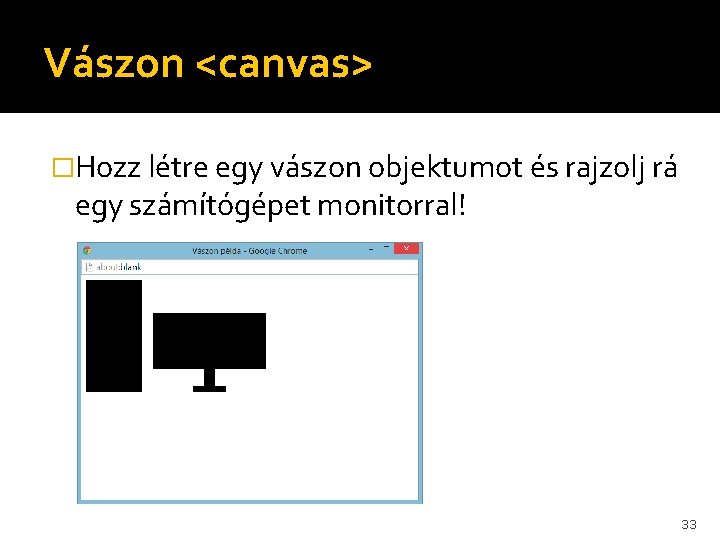 Vászon <canvas> �Hozz létre egy vászon objektumot és rajzolj rá egy számítógépet monitorral! 33 Vászon <canvas> �Hozz létre egy vászon objektumot és rajzolj rá egy számítógépet monitorral! 33