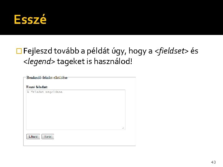 Esszé � Fejleszd tovább a példát úgy, hogy a <fieldset> és <legend> tageket is Esszé � Fejleszd tovább a példát úgy, hogy a <fieldset> és <legend> tageket is