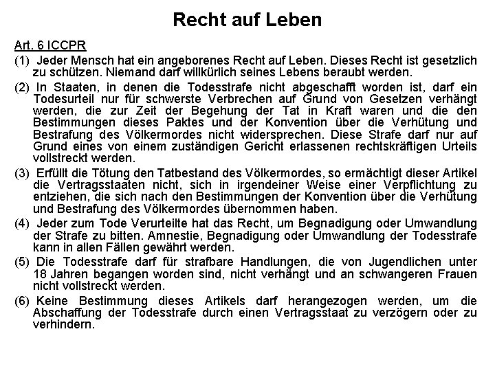 Recht auf Leben Art. 6 ICCPR (1) Jeder Mensch hat ein angeborenes Recht auf Recht auf Leben Art. 6 ICCPR (1) Jeder Mensch hat ein angeborenes Recht auf