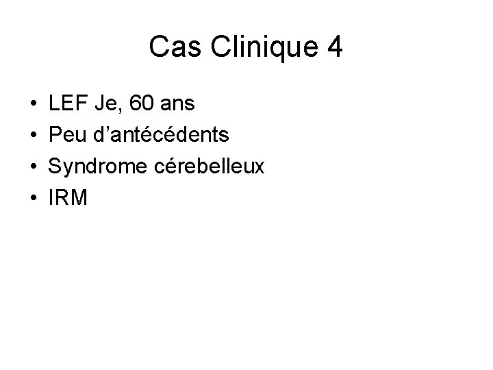 Cas Clinique 4 • • LEF Je, 60 ans Peu d’antécédents Syndrome cérebelleux IRM