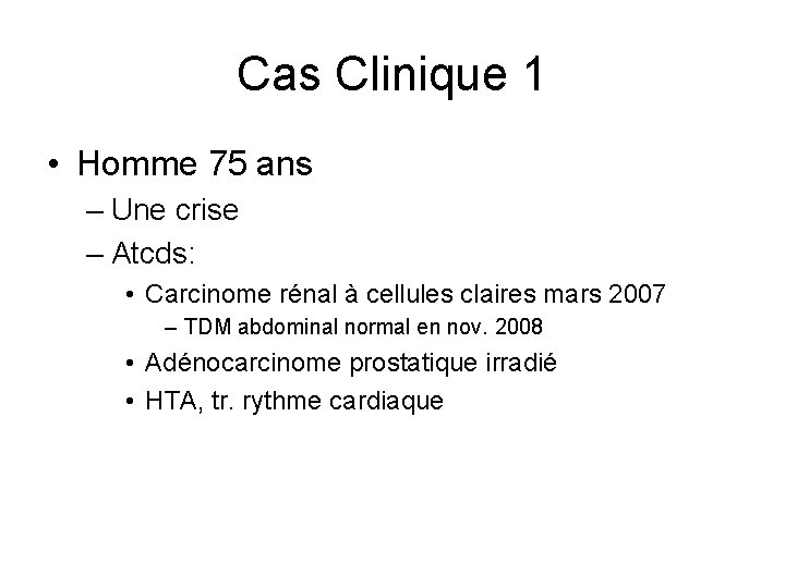 Cas Clinique 1 • Homme 75 ans – Une crise – Atcds: • Carcinome