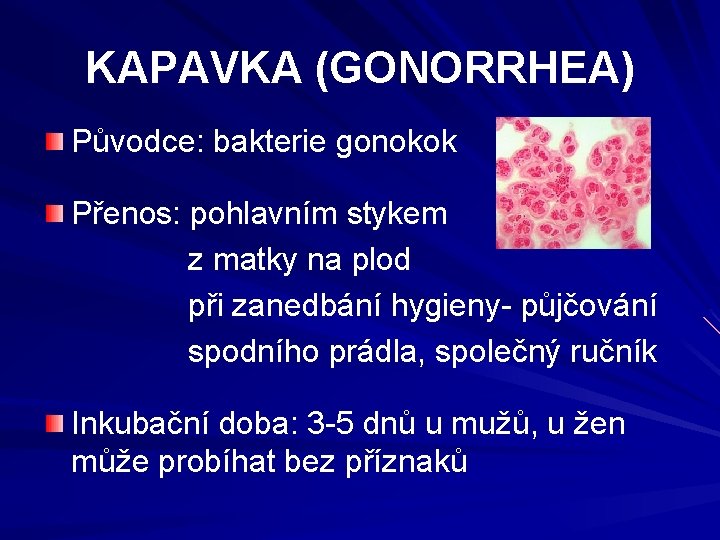 KAPAVKA (GONORRHEA) Původce: bakterie gonokok Přenos: pohlavním stykem z matky na plod při zanedbání