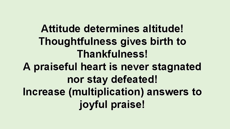 Attitude determines altitude! Thoughtfulness gives birth to Thankfulness! A praiseful heart is never stagnated