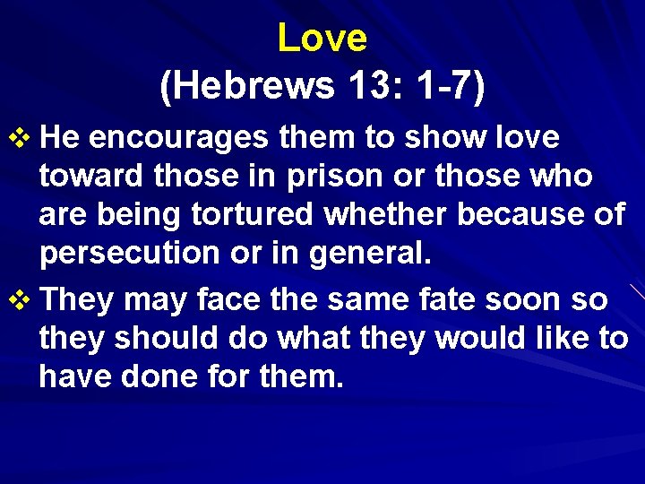 Love (Hebrews 13: 1 -7) v He encourages them to show love toward those