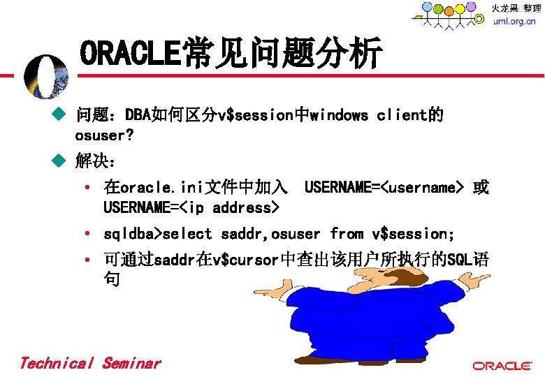 ORACLE常见问题分析 u 问题:DBA如何区分v$session中windows client的 osuser? u 解决: • 在oracle. ini文件中加入 USERNAME=<username> 或 USERNAME=<ip address> ORACLE常见问题分析 u 问题:DBA如何区分v$session中windows client的 osuser? u 解决: • 在oracle. ini文件中加入 USERNAME=<username> 或 USERNAME=<ip address>