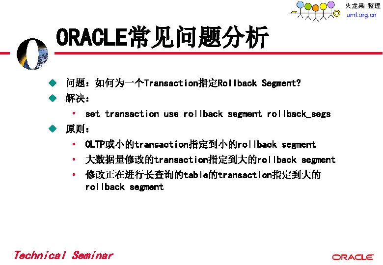 ORACLE常见问题分析 u 问题:如何为一个Transaction指定Rollback Segment? u 解决: • set transaction use rollback segment rollback_segs u ORACLE常见问题分析 u 问题:如何为一个Transaction指定Rollback Segment? u 解决: • set transaction use rollback segment rollback_segs u