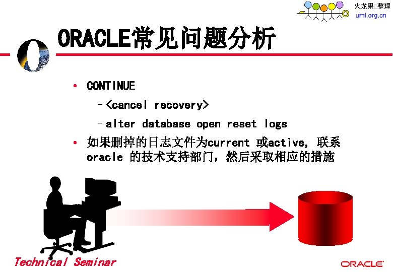 ORACLE常见问题分析 • CONTINUE –<cancel recovery> –alter database open reset logs • 如果删掉的日志文件为current 或active, 联系 ORACLE常见问题分析 • CONTINUE –<cancel recovery> –alter database open reset logs • 如果删掉的日志文件为current 或active, 联系