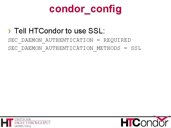 condor_config › Tell HTCondor to use SSL: SEC_DAEMON_AUTHENTICATION = REQUIRED SEC_DAEMON_AUTHENTICATION_METHODS = SSL 