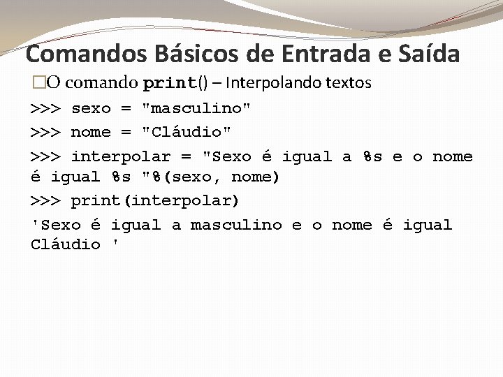 Comandos Básicos de Entrada e Saída �O comando print() – Interpolando textos >>> sexo